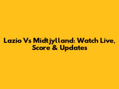 Lazio Vs Midtjylland: Watch Live, Score & Updates
