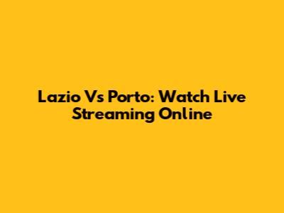 Lazio Vs Porto: Watch Live Streaming Online