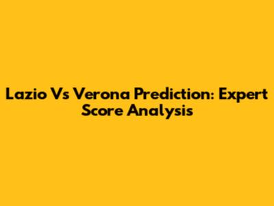 Lazio Vs Verona Prediction: Expert Score Analysis