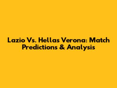 Lazio Vs. Hellas Verona: Match Predictions & Analysis