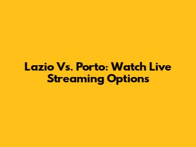 Lazio Vs. Porto: Watch Live Streaming Options