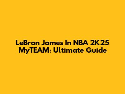 LeBron James In NBA 2K25 MyTEAM: Ultimate Guide
