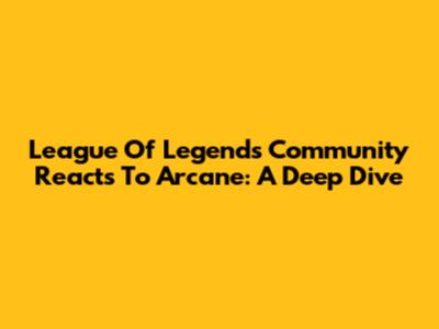 League Of Legends Community Reacts To Arcane: A Deep Dive