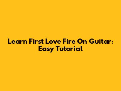 Learn "First Love Fire" On Guitar: Easy Tutorial