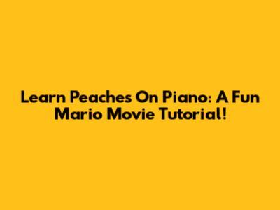 Learn 'Peaches' On Piano: A Fun Mario Movie Tutorial!