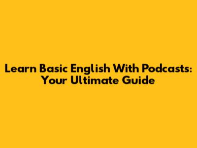 Learn Basic English With Podcasts: Your Ultimate Guide