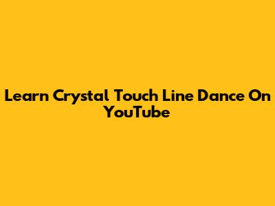 Learn Crystal Touch Line Dance On YouTube
