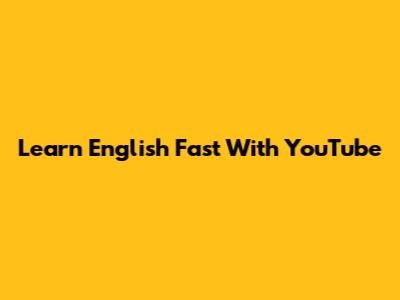 Learn English Fast With YouTube