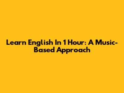 Learn English In 1 Hour: A Music-Based Approach
