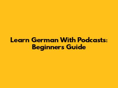 Learn German With Podcasts: Beginner's Guide