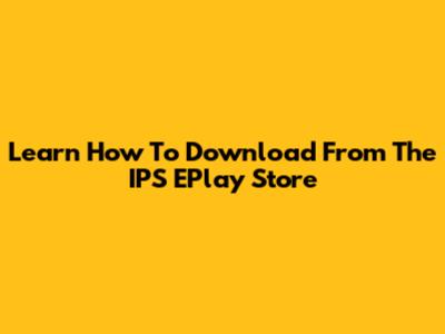 Learn How To Download From The IPS EPlay Store