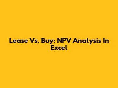 Lease Vs. Buy: NPV Analysis In Excel