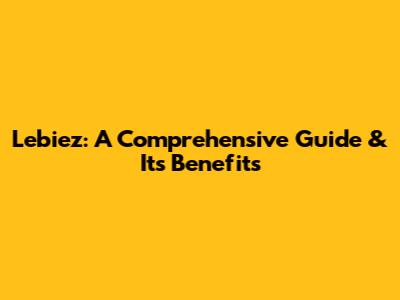 Lebiez: A Comprehensive Guide & Its Benefits