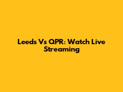 Leeds Vs QPR: Watch Live Streaming