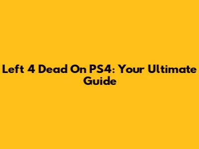 Left 4 Dead On PS4: Your Ultimate Guide