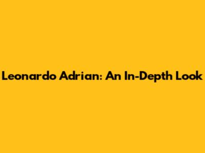 Leonardo Adrian: An In-Depth Look