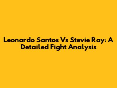 Leonardo Santos Vs Stevie Ray: A Detailed Fight Analysis