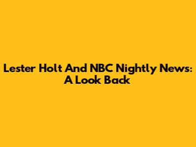 Lester Holt And NBC Nightly News: A Look Back