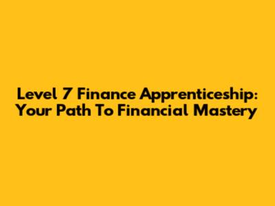 Level 7 Finance Apprenticeship: Your Path To Financial Mastery