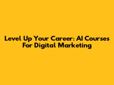 Level Up Your Career: AI Courses For Digital Marketing