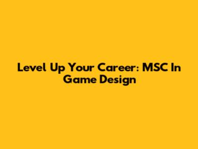 Level Up Your Career: MSC In Game Design