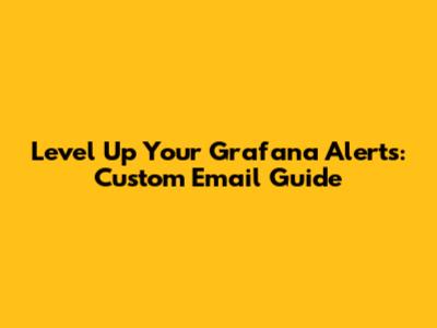 Level Up Your Grafana Alerts: Custom Email Guide