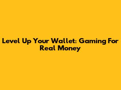 Level Up Your Wallet: Gaming For Real Money