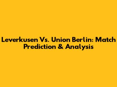 Leverkusen Vs. Union Berlin: Match Prediction & Analysis