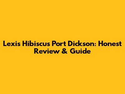 Lexis Hibiscus Port Dickson: Honest Review & Guide