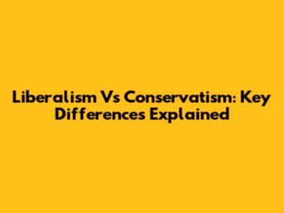 Liberalism Vs Conservatism: Key Differences Explained