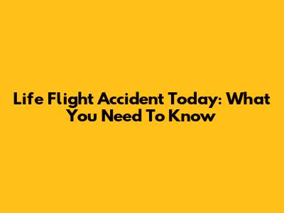 Life Flight Accident Today: What You Need To Know