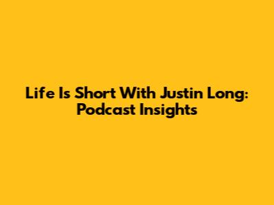 Life Is Short With Justin Long: Podcast Insights