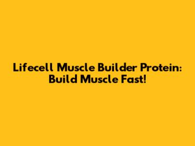 Lifecell Muscle Builder Protein: Build Muscle Fast!