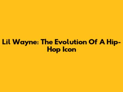 Lil Wayne: The Evolution Of A Hip-Hop Icon