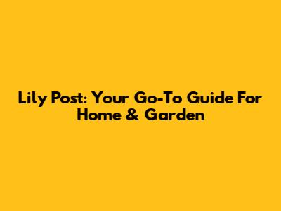 Lily Post: Your Go-To Guide For Home & Garden