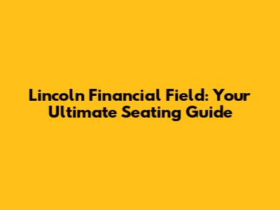 Lincoln Financial Field: Your Ultimate Seating Guide
