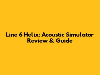 Line 6 Helix: Acoustic Simulator Review & Guide