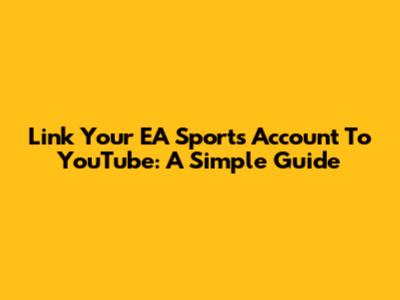 Link Your EA Sports Account To YouTube: A Simple Guide