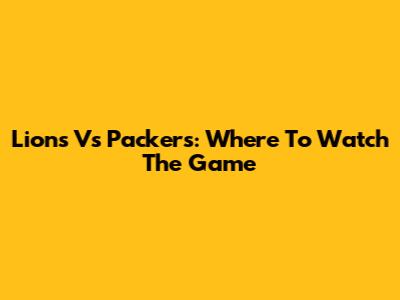 Lions Vs Packers: Where To Watch The Game