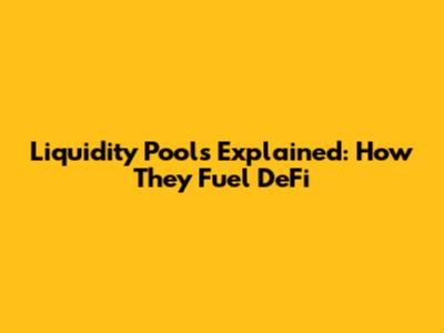 Liquidity Pools Explained: How They Fuel DeFi