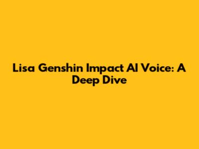 Lisa Genshin Impact AI Voice: A Deep Dive