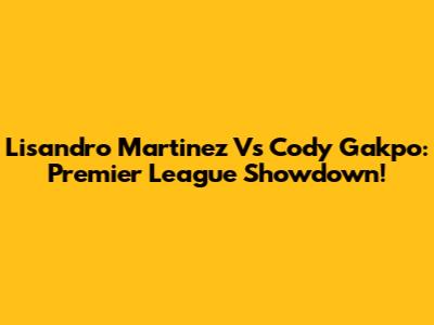 Lisandro Martinez Vs Cody Gakpo: Premier League Showdown!