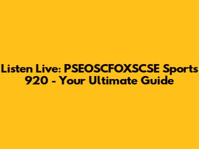 Listen Live: PSEOSCFOXSCSE Sports 920 - Your Ultimate Guide