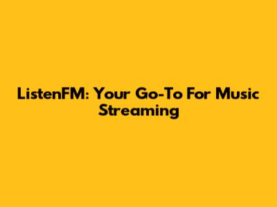 ListenFM: Your Go-To For Music Streaming