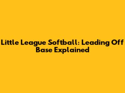 Little League Softball: Leading Off Base Explained