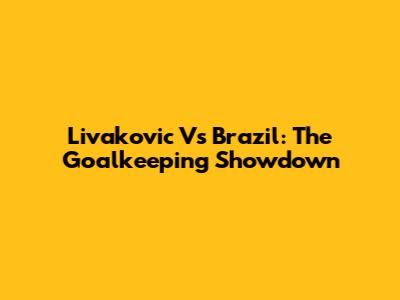 Livakovic Vs Brazil: The Goalkeeping Showdown