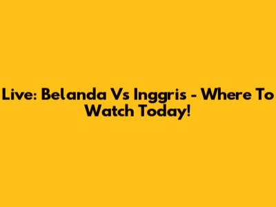 Live: Belanda Vs Inggris - Where To Watch Today!