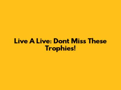 Live A Live: Don't Miss These Trophies!