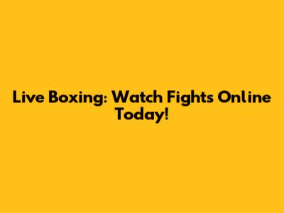 Live Boxing: Watch Fights Online Today!