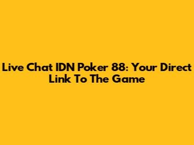 Live Chat IDN Poker 88: Your Direct Link To The Game